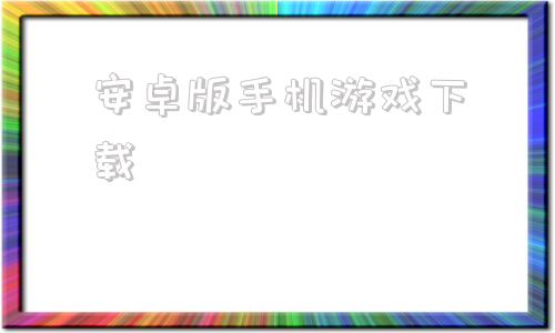 安卓版手机游戏下载4399手机免费游戏